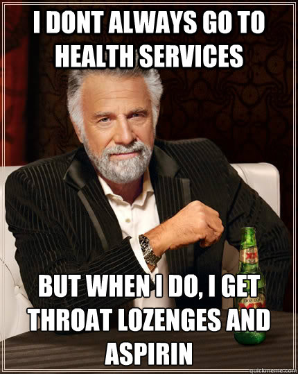 I dont always go to health services But when I do, I get throat lozenges and aspirin  The Most Interesting Man In The World
