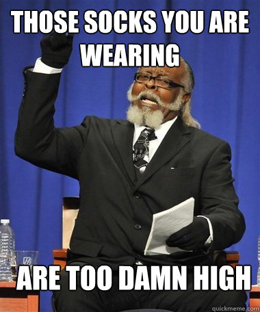 Those socks you are wearing ARE too damn high  Rent Is Too Damn High Guy