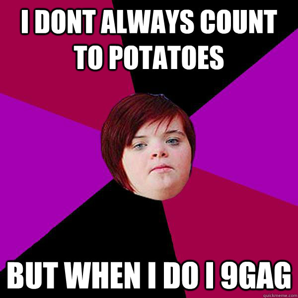 i dont always count to potatoes but when i do i 9gag - i dont always count to potatoes but when i do i 9gag  Potato Girl