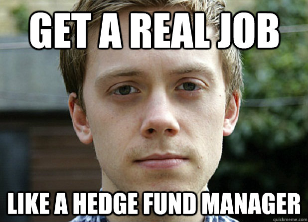 get a real job like a hedge fund manager - get a real job like a hedge fund manager  bloodylovesocialism