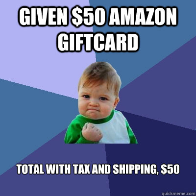 Given $50 Amazon giftcard Total with tax and shipping, $50  Success Kid