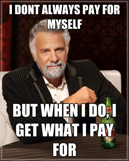I dont always pay for myself But when I do, I get what I pay for  The Most Interesting Man In The World