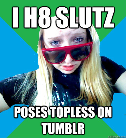 I h8 SluTz Poses topless on Tumblr - I h8 SluTz Poses topless on Tumblr  Grammatically Incorrect Hipster