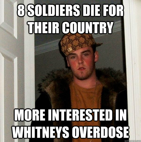 8 soldiers die for their country more interested in whitneys Overdose  Scumbag Steve