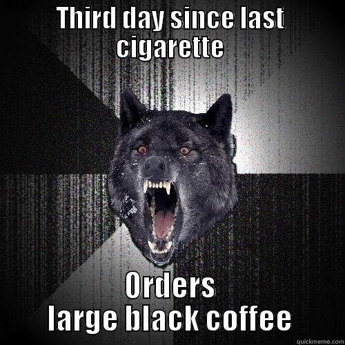 THIRD DAY SINCE LAST CIGARETTE ORDERS LARGE BLACK COFFEE Insanity Wolf