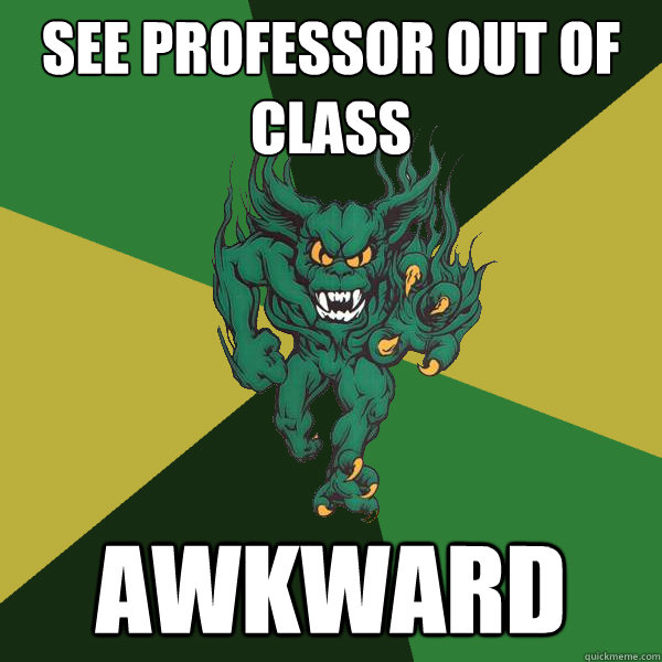 see professor out of class awkward   Green Terror