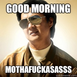 Good morning  Mothafuckasasss  Mr Chow