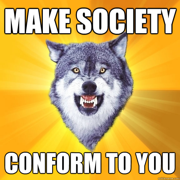 Make Society Conform to you  Courage Wolf