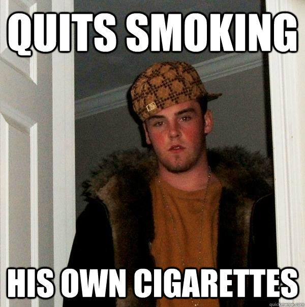 Quits smoking  His own cigarettes  Scumbag Steve