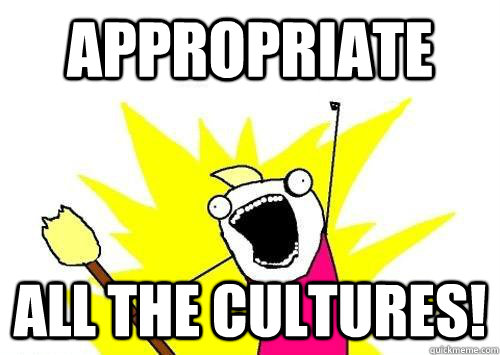 APPROPRIATE ALL THE CULTURES!  x all the y