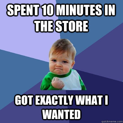 Spent 10 minutes in the store got exactly what i wanted  Success Kid