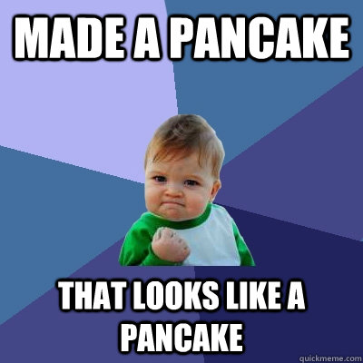 made a pancake that looks like a pancake  Success Kid