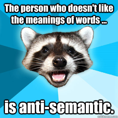 The person who doesn't like the meanings of words ... is anti-semantic.  Lame Pun Coon