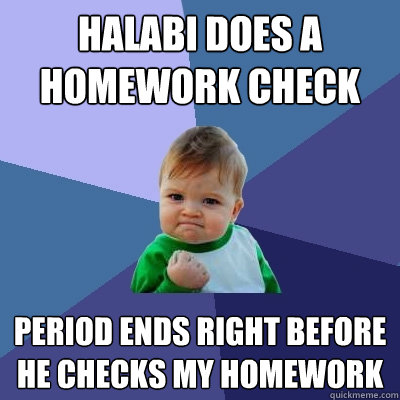 Halabi Does a homework check period ends right before he checks my homework  Success Kid