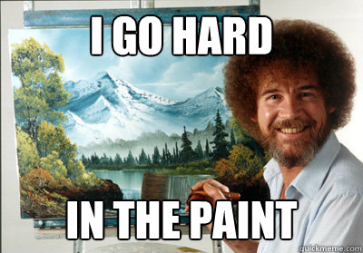 I go hard in the paint - I go hard in the paint  Bob Ross God