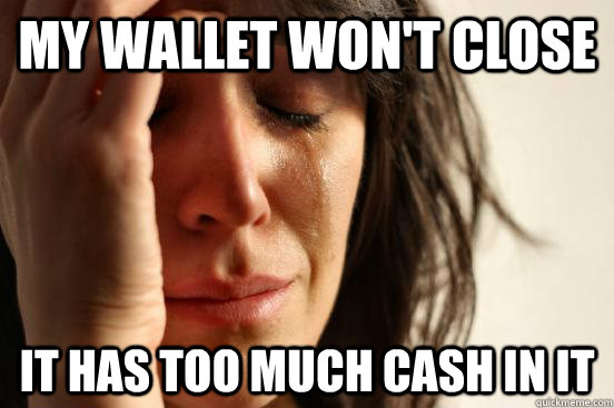 My Wallet won't close it has too much cash in it  First World Problems