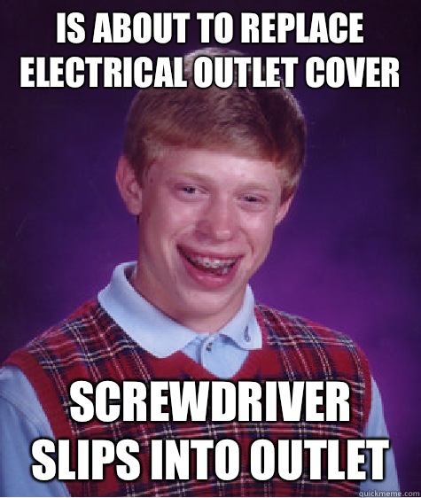 Is about to replace electrical outlet cover Screwdriver slips into outlet  Bad Luck Brian