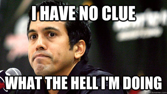 i have no clue what the hell i'm doing - i have no clue what the hell i'm doing  Erik Spoelstra