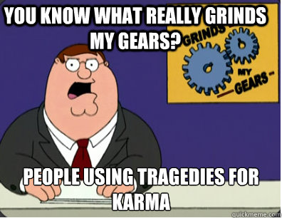 you know what really grinds my gears? people using tragedies for karma   Family Guy Grinds My Gears