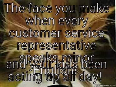 THE FACE YOU MAKE WHEN EVERY CUSTOMER SERVICE REPRESENTATIVE SPEAKS MINOR ENGLISH!  AND YOUR KIDS BEEN ACTING UP ALL DAY!  Misc