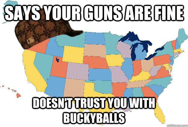 says Your Guns are fine doesn't trust you with buckyballs  Scumbag USA