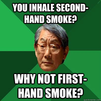 You inhale second-hand smoke? Why not first-hand smoke?  High Expectations Asian Father