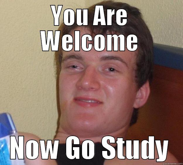 YOU ARE WELCOME NOW GO STUDY 10 Guy