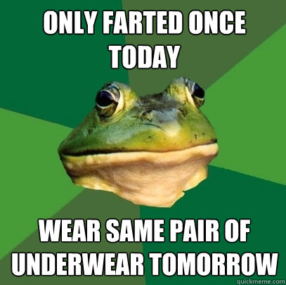 Only farted once today Wear same pair of underwear tomorrow  Foul Bachelor Frog