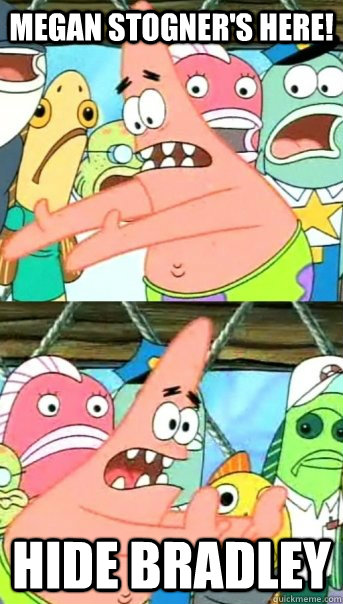 Megan Stogner's here! HIDE BRADLEY  Push it somewhere else Patrick