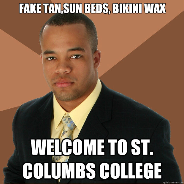 Fake tan,sun beds, bikini wax welcome to st. columbs college  Successful Black Man