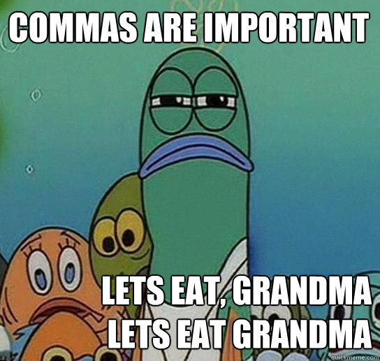 Commas are important Lets eat, grandma
Lets eat grandma  - Commas are important Lets eat, grandma
Lets eat grandma   Serious fish SpongeBob