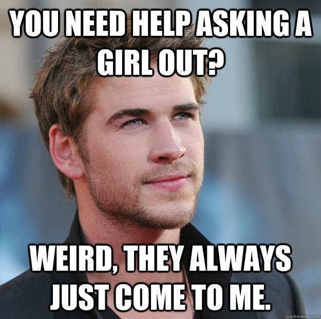 you need help asking a girl out? Weird, they always just come to me.  Attractive Guy Girl Advice