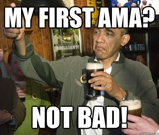My first AMA? NOT BAD!  Upvoting Obama