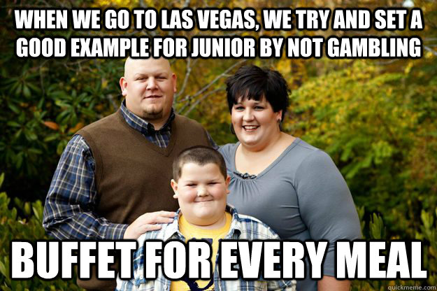 When we go to Las Vegas, we try and set a good example for junior by not gambling Buffet for every meal - When we go to Las Vegas, we try and set a good example for junior by not gambling Buffet for every meal  Misc