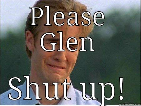 PLEASE GLEN SHUT UP! 1990s Problems