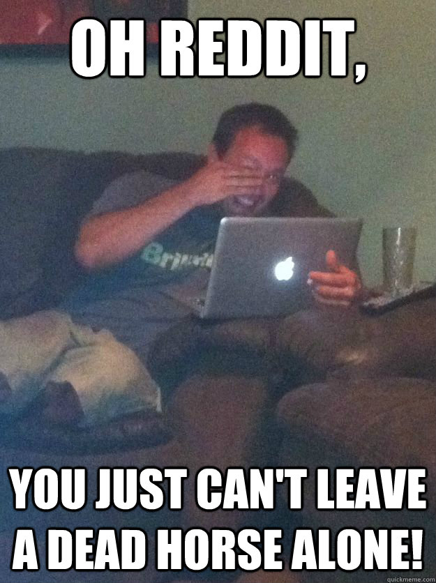 oh reddit, You just can't leave a dead horse alone!  Reddit Meme Dad