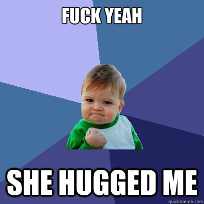 Fuck yeah She hugged me  Success Kid