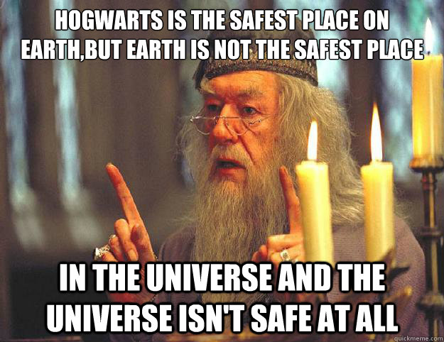 Hogwarts is the safest place on earth,But Earth is not the safest place in the universe and the universe isn't safe at all  Dumbledore