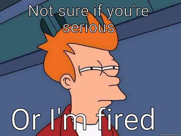 NOT SURE IF YOU'RE SERIOUS OR I'M FIRED  Futurama Fry