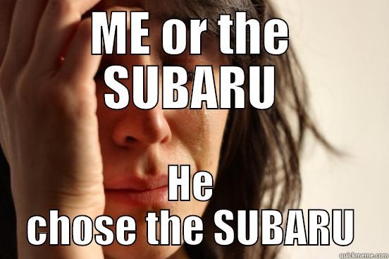 ME OR THE SUBARU HE CHOSE THE SUBARU First World Problems