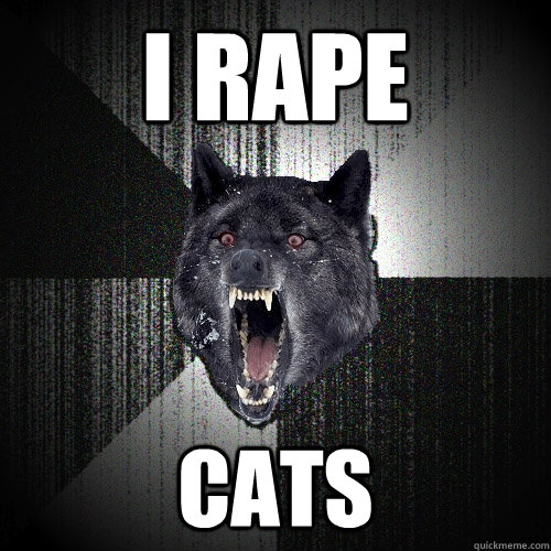 I rape cats  Insanity Wolf