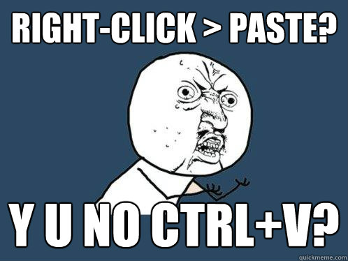 Right-Click > Paste? Y U No CTRL+V?  Y U No