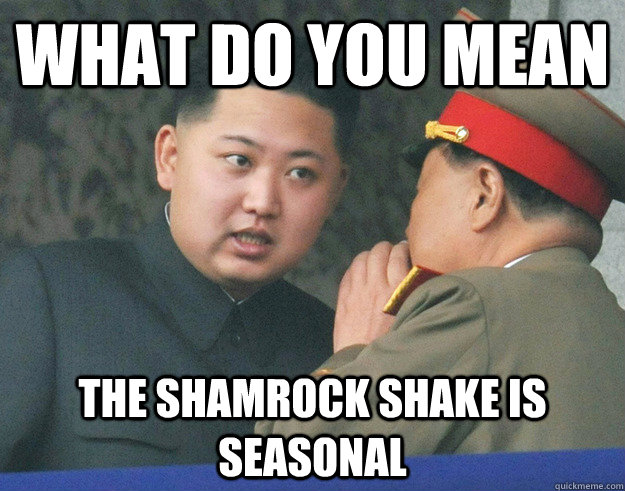 What do you mean The Shamrock Shake is seasonal - What do you mean The Shamrock Shake is seasonal  Hungry Kim Jong Un