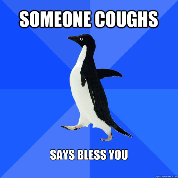 Someone coughs Says bless you  Socially Awkward Penguin