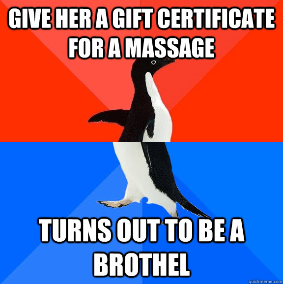 Give her a gift certificate for a massage turns out to be a brothel  Socially Awesome Awkward Penguin
