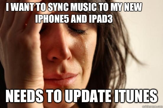 I want to sync music to my new iphone5 and ipad3 Needs to update iTunes   First World Problems