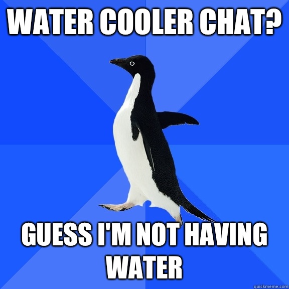 Water cooler chat? Guess I'm not having water   Socially Awkward Penguin