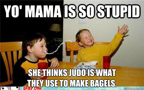 Yo' mama is so stupid She thinks judo is what
they use to make bagels.  yo mama is so fat