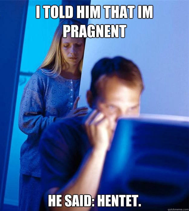i told him that im pragnent he said: hentet.  Redditors Wife
