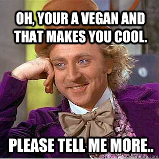 oh, your a vegan and that makes you cool. please tell me more..  Willy Wonka Meme